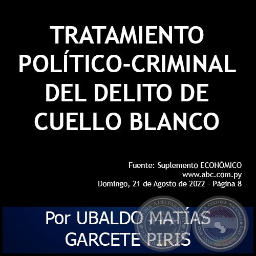 TRATAMIENTO POLTICO-CRIMINAL DEL DELITO DE CUELLO BLANCO - Por UBALDO MATAS GARCETE PIRIS - Domingo, 21 de Agosto de 2022